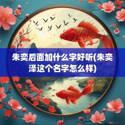 朱奕后面加什么字好听(朱奕泽这个名字怎么样)