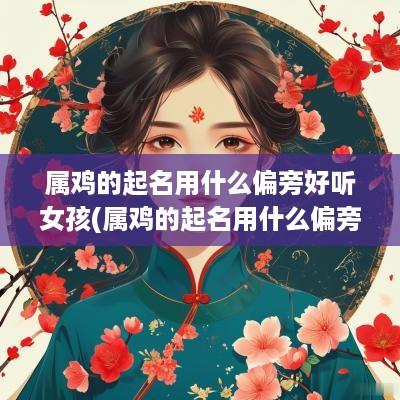 属鸡的起名用什么偏旁好听女孩(属鸡的起名用什么偏旁好听点)