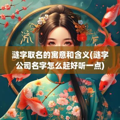 涟字取名的寓意和含义(涟字公司名字怎么起好听一点)