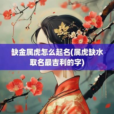 缺金属虎怎么起名(属虎缺水取名最吉利的字)