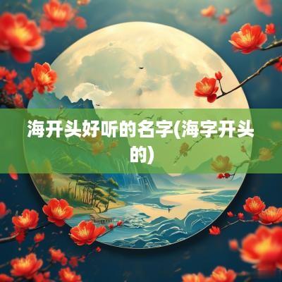 海开头好听的名字(海字开头的)