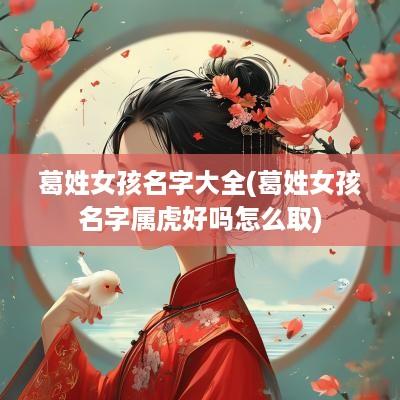 葛姓女孩名字大全(葛姓女孩名字属虎好吗怎么取)