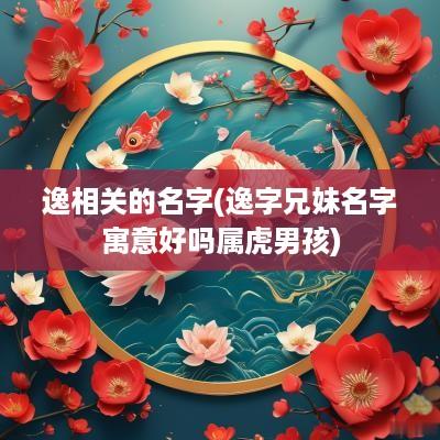 逸相关的名字(逸字兄妹名字寓意好吗属虎男孩)