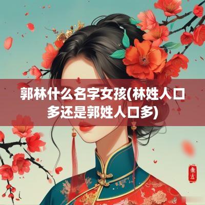 郭林什么名字女孩(林姓人口多还是郭姓人口多)