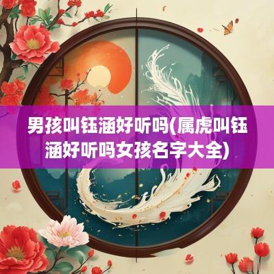 男孩叫钰涵好听吗(属虎叫钰涵好听吗女孩名字大全)