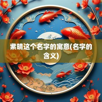 紫晴这个名字的寓意(名字的含义)