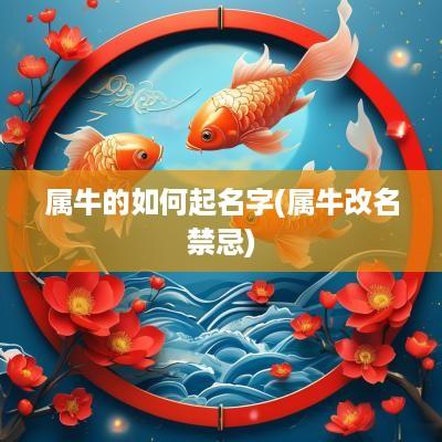 属牛的如何起名字(属牛改名禁忌)