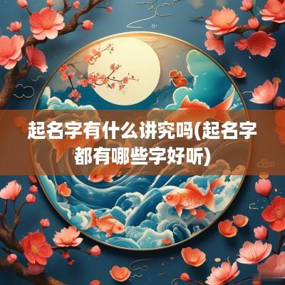 起名字有什么讲究吗(起名字都有哪些字好听)