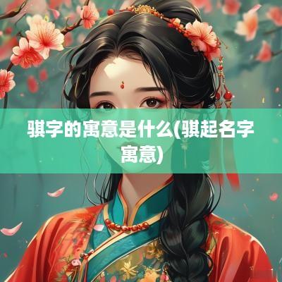 骐字的寓意是什么(骐起名字寓意)