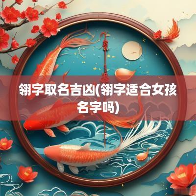 翎字取名吉凶(翎字适合女孩名字吗)
