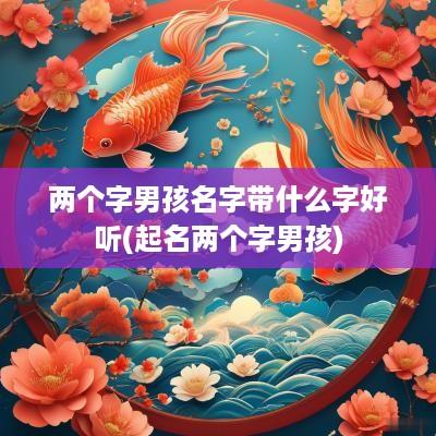 两个字男孩名字带什么字好听(起名两个字男孩)