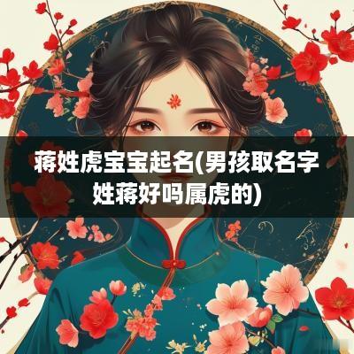 蒋姓虎宝宝起名(男孩取名字姓蒋好吗属虎的)