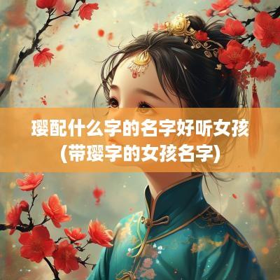 璎配什么字的名字好听女孩(带璎字的女孩名字)