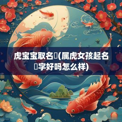 虎宝宝取名玥(属虎女孩起名玥字好吗怎么样)