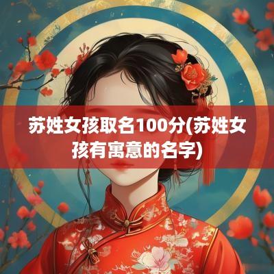 苏姓女孩取名100分(苏姓女孩有寓意的名字)