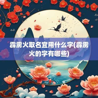 霹雳火取名宜用什么字(霹雳火的字有哪些)