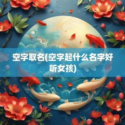 空字取名(空字起什么名字好听女孩)