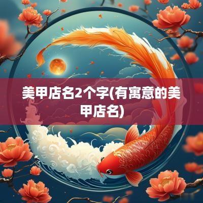 美甲店名2个字(有寓意的美甲店名)