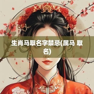 生肖马取名字禁忌(属马 取名)