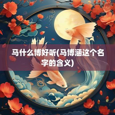 马什么博好听(马博涵这个名字的含义)