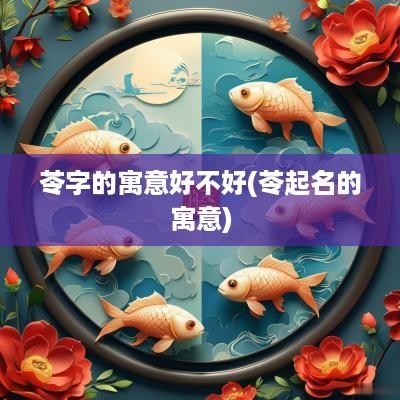 苓字的寓意好不好(苓起名的寓意)
