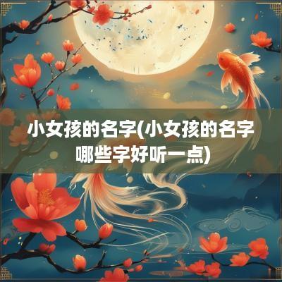 小女孩的名字(小女孩的名字 哪些字好听一点)