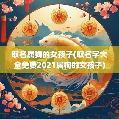 取名属狗的女孩子(取名字大全免费2025属狗的女孩子)