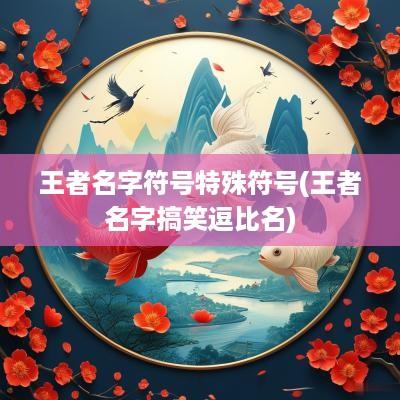 王者名字符号特殊符号(王者名字搞笑逗比名)
