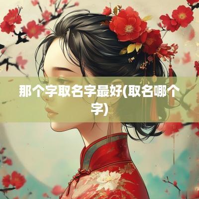 那个字取名字最好(取名哪个字)