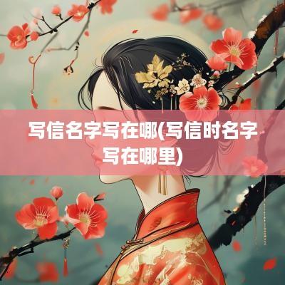 写信名字写在哪(写信时名字写在哪里)