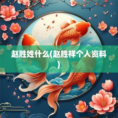 赵胜姓什么(赵胜祥个人资料)