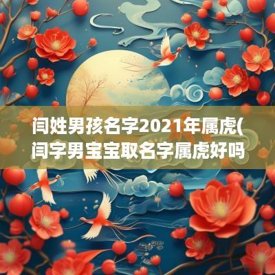 闫姓男孩名字2025年属虎(闫字男宝宝取名字属虎好吗怎么取)
