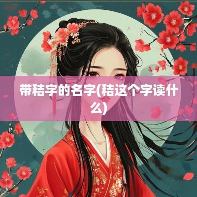 带秸字的名字(秸这个字读什么)