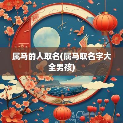 属马的人取名(属马取名字大全男孩)