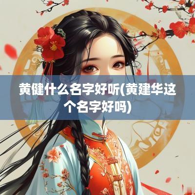 黄健什么名字好听(黄建华这个名字好吗)