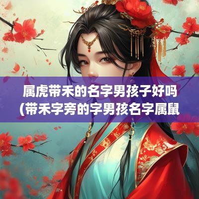 属虎带禾的名字男孩子好吗(带禾字旁的字男孩名字属鼠)