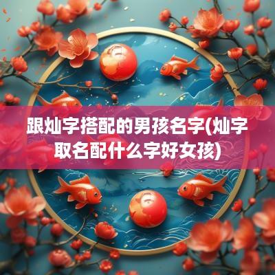 跟灿字搭配的男孩名字(灿字取名配什么字好女孩)