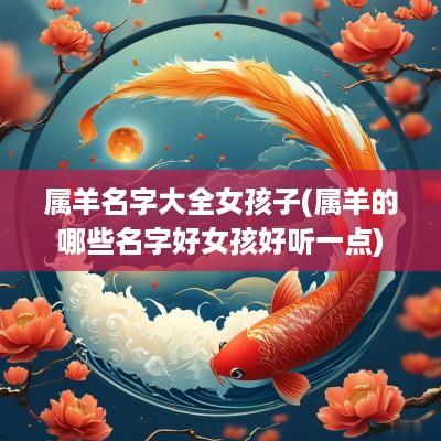 属羊名字大全女孩子(属羊的哪些名字好女孩好听一点)