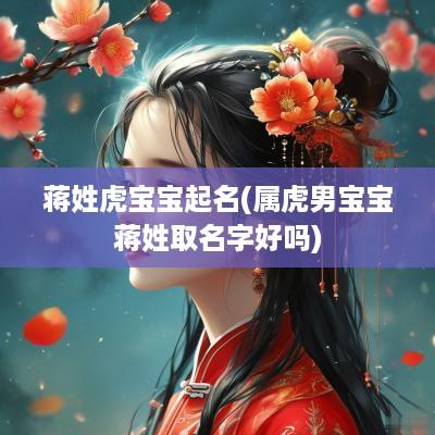 蒋姓虎宝宝起名(属虎男宝宝蒋姓取名字好吗)