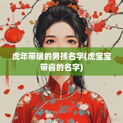 蛇年带瑞的男孩名字(虎宝宝带睿的名字)