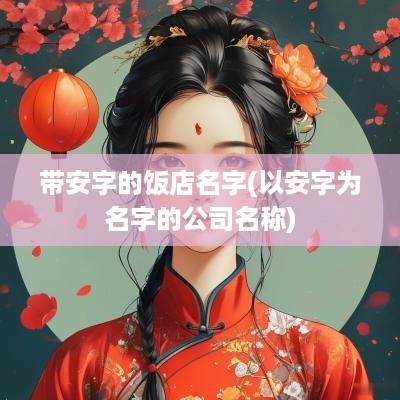 带安字的饭店名字(以安字为名字的公司名称)