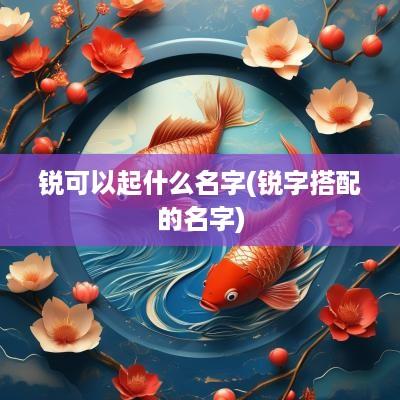 锐可以起什么名字(锐字搭配的名字)