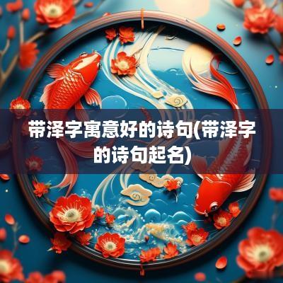 带泽字寓意好的诗句(带泽字的诗句起名)