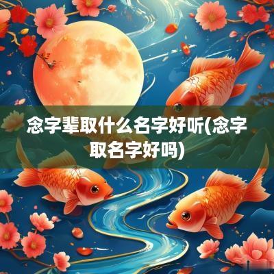念字辈取什么名字好听(念字取名字好吗)
