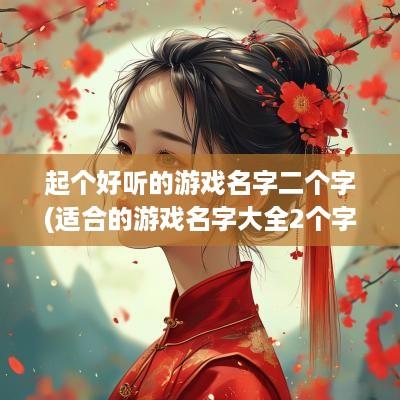 起个好听的游戏名字二个字(适合的游戏名字大全2个字)
