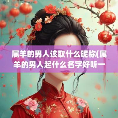 属羊的男人该取什么昵称(属羊的男人起什么名字好听一点)