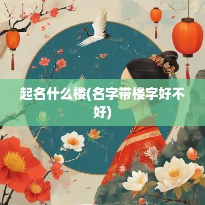 起名什么楼(名字带楼字好不好)