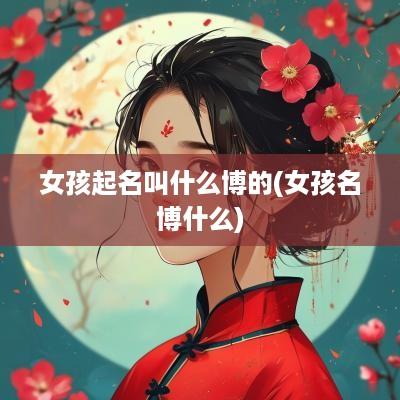 女孩起名叫什么博的(女孩名博什么)