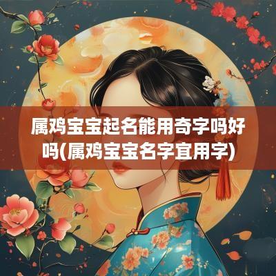 属鸡宝宝起名能用奇字吗好吗(属鸡宝宝名字宜用字)