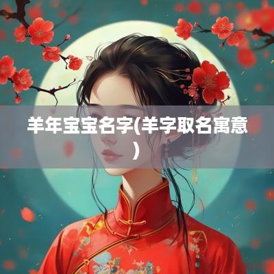 羊年宝宝名字(羊字取名寓意)